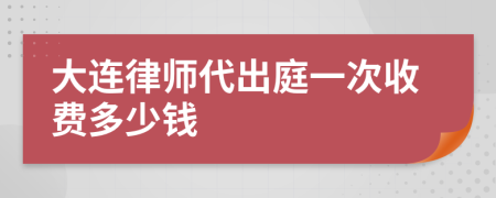 大连律师代出庭一次收费多少钱