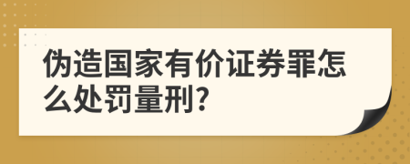 伪造国家有价证券罪怎么处罚量刑?