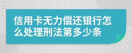 信用卡无力偿还银行怎么处理刑法第多少条