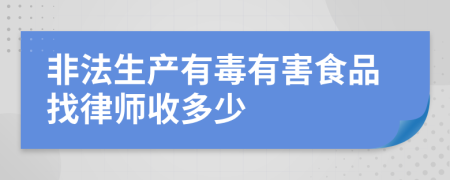 非法生产有毒有害食品找律师收多少