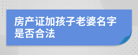 房产证加孩子老婆名字是否合法