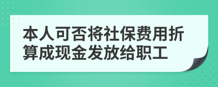 本人可否将社保费用折算成现金发放给职工