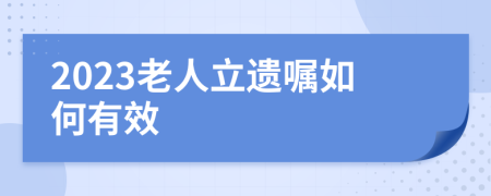 2023老人立遗嘱如何有效