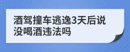 酒驾撞车逃逸3天后说没喝酒违法吗