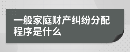 一般家庭财产纠纷分配程序是什么