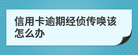 信用卡逾期经侦传唤该怎么办