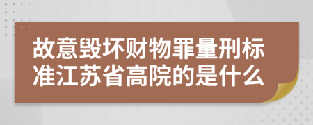 故意毁坏财物罪量刑标准江苏省高院的是什么