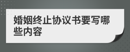 婚姻终止协议书要写哪些内容