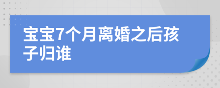 宝宝7个月离婚之后孩子归谁