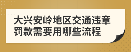 大兴安岭地区交通违章罚款需要用哪些流程