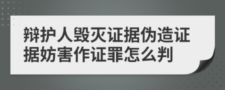 辩护人毁灭证据伪造证据妨害作证罪怎么判