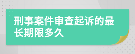 刑事案件审查起诉的最长期限多久