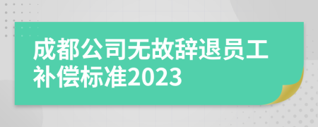 成都公司无故辞退员工补偿标准2023