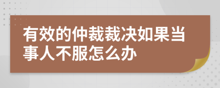 有效的仲裁裁决如果当事人不服怎么办