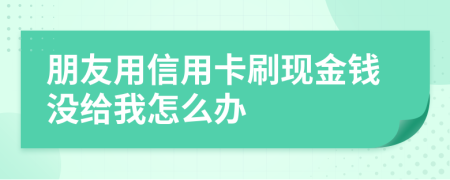 朋友用信用卡刷现金钱没给我怎么办