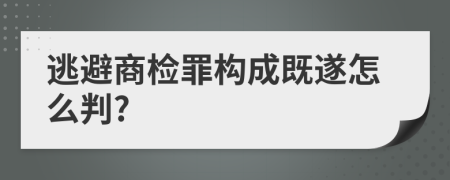 逃避商检罪构成既遂怎么判?