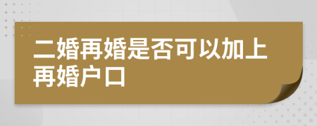 二婚再婚是否可以加上再婚户口