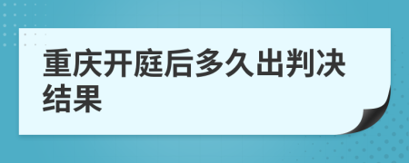 重庆开庭后多久出判决结果