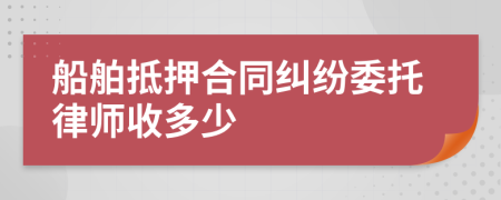 船舶抵押合同纠纷委托律师收多少