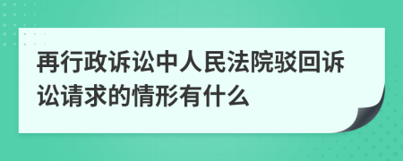 再行政诉讼中人民法院驳回诉讼请求的情形有什么