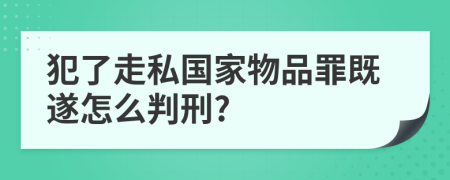 犯了走私国家物品罪既遂怎么判刑?