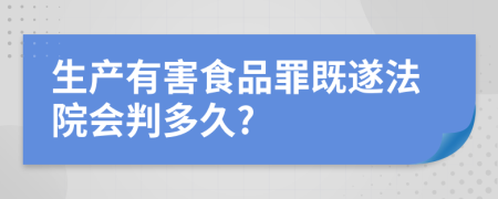 生产有害食品罪既遂法院会判多久?