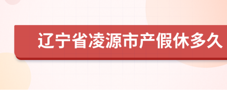 辽宁省凌源市产假休多久