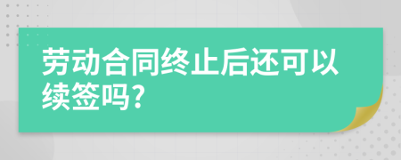 劳动合同终止后还可以续签吗?