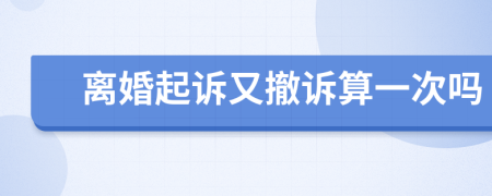 离婚起诉又撤诉算一次吗