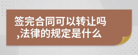 签完合同可以转让吗  ,法律的规定是什么