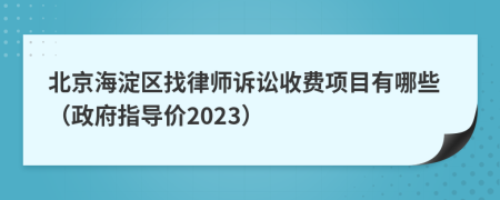 北京海淀区找律师诉讼收费项目有哪些（政府指导价2023）