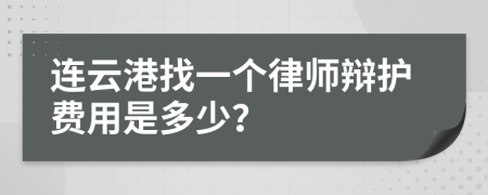 连云港找一个律师辩护费用是多少？