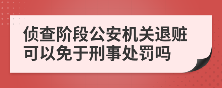 侦查阶段公安机关退赃可以免于刑事处罚吗