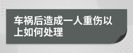 车祸后造成一人重伤以上如何处理