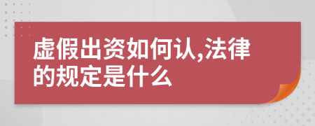 虚假出资如何认,法律的规定是什么