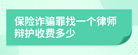 保险诈骗罪找一个律师辩护收费多少