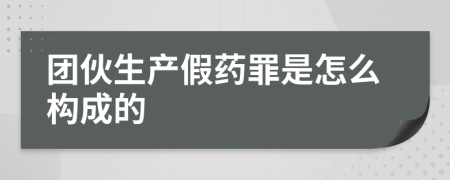 团伙生产假药罪是怎么构成的