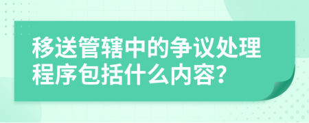 移送管辖中的争议处理程序包括什么内容？