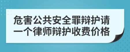 危害公共安全罪辩护请一个律师辩护收费价格