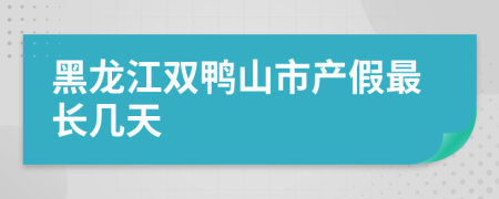 黑龙江双鸭山市产假最长几天