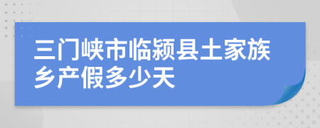 三门峡市临颍县土家族乡产假多少天