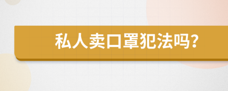 私人卖口罩犯法吗？