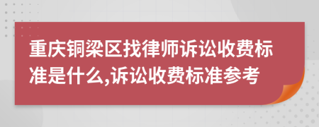 重庆铜梁区找律师诉讼收费标准是什么,诉讼收费标准参考