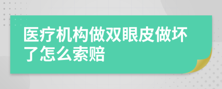 医疗机构做双眼皮做坏了怎么索赔