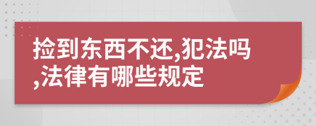 捡到东西不还,犯法吗,法律有哪些规定