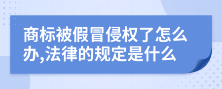 商标被假冒侵权了怎么办,法律的规定是什么