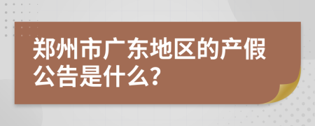 郑州市广东地区的产假公告是什么？