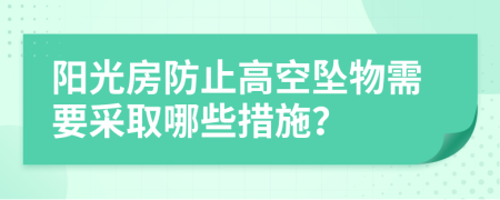 阳光房防止高空坠物需要采取哪些措施？