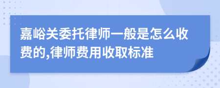 嘉峪关委托律师一般是怎么收费的,律师费用收取标准