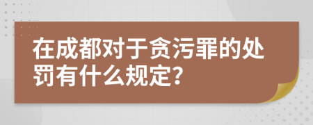 在成都对于贪污罪的处罚有什么规定？